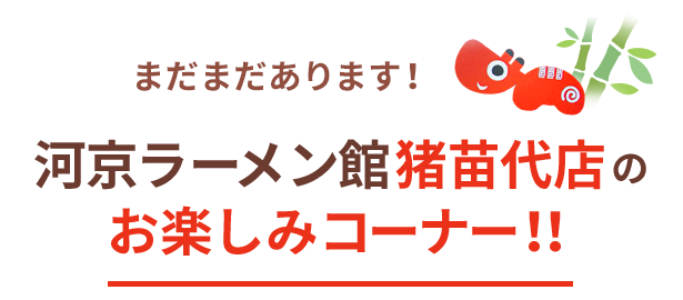 まだまだあります!河京ラーメン館 猪苗代店のお楽しみコーナー!!